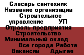Слесарь-сантехник › Название организации ­ Строительное управление №316, УП › Отрасль предприятия ­ Строительство › Минимальный оклад ­ 40 000 - Все города Работа » Вакансии   . Адыгея респ.,Майкоп г.